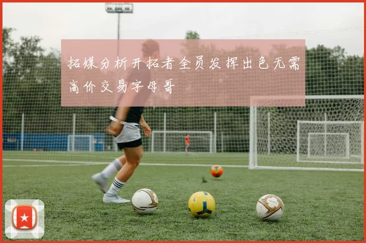 拓媒分析开拓者全员发挥出色无需高价交易字母哥