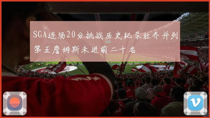 SGA连场20分挑战历史纪录杜乔并列第五詹姆斯未进前二十名