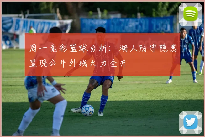 周一竞彩篮球分析：湖人防守隐患显现公牛外线火力全开