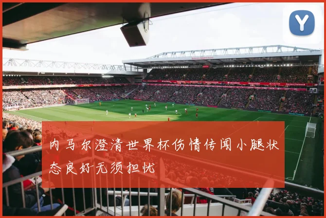 内马尔澄清世界杯伤情传闻小腿状态良好无须担忧