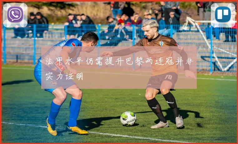 法甲水平仍需提升巴黎两连冠并非实力证明