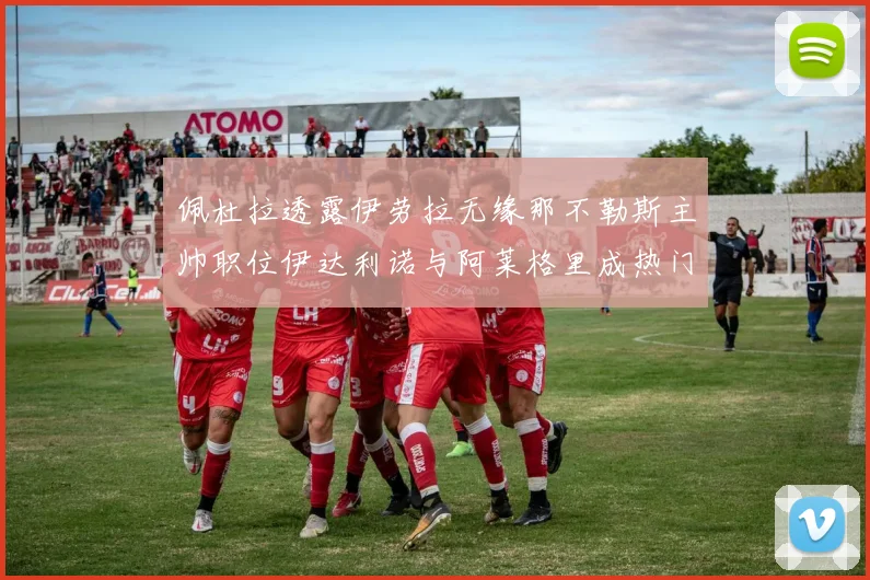 佩杜拉透露伊劳拉无缘那不勒斯主帅职位伊达利诺与阿莱格里成热门候选人