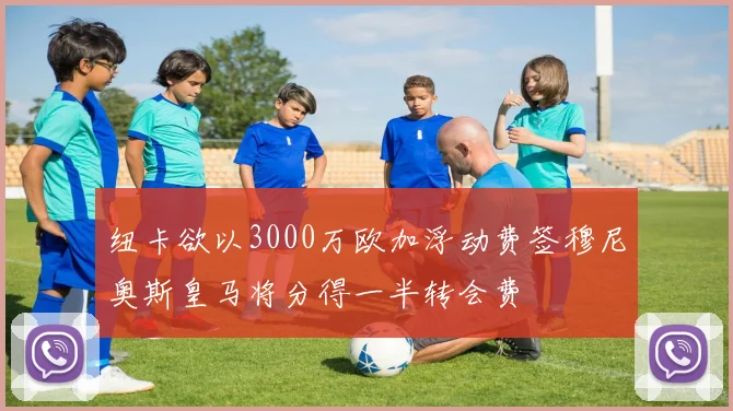纽卡欲以3000万欧加浮动费签穆尼奥斯皇马将分得一半转会费