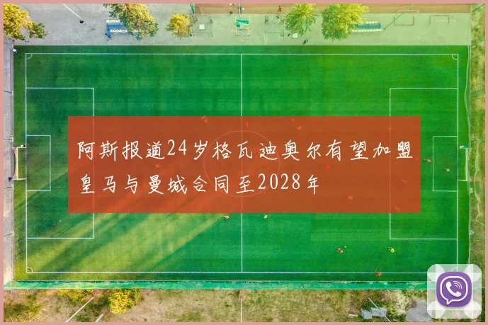阿斯报道24岁格瓦迪奥尔有望加盟皇马与曼城合同至2028年