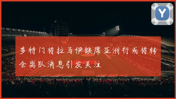 多特门将拉马伊缺席亚洲行或将转会离队消息引发关注