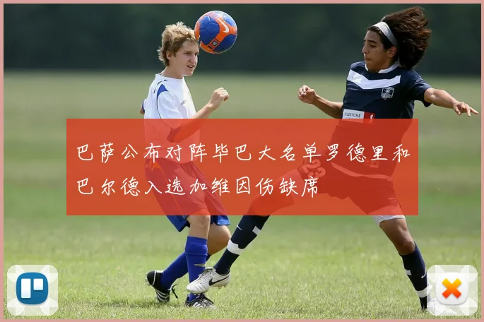 巴萨公布对阵毕巴大名单罗德里和巴尔德入选加维因伤缺席