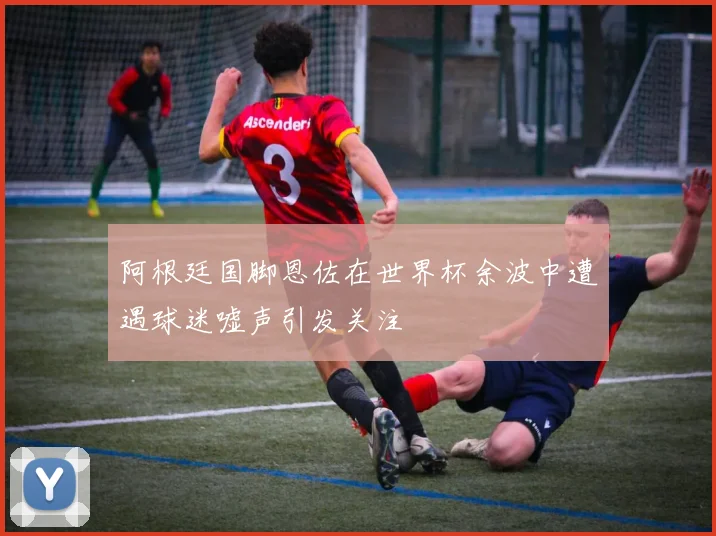 阿根廷国脚恩佐在世界杯余波中遭遇球迷嘘声引发关注