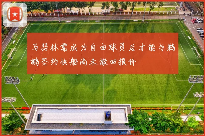 马瑟林需成为自由球员后才能与鹈鹕签约快船尚未撤回报价